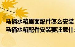 马桶水箱里面配件怎么安装（马桶水箱配件安装方法是什么马桶水箱配件安装要注意什么）