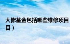 大修基金包括哪些维修项目（房屋大修基金包括哪些维修项目）