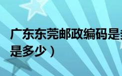 广东东莞邮政编码是多少（广东东莞邮政编码是多少）