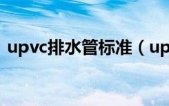 upvc排水管标准（upvc排水管标准是什么）