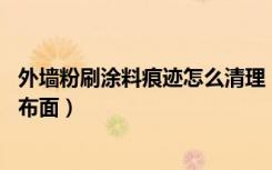 外墙粉刷涂料痕迹怎么清理（如何清理外墙涂料污染的皮面,布面）