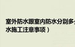 室外防水跟室内防水分别多少钱（室外防水施工工艺室外防水施工注意事项）