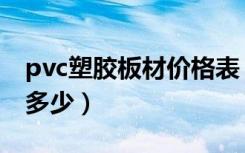 pvc塑胶板材价格表（pvc塑料板材价格一般多少）