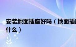 安装地面插座好吗（地面插座选购要点地面插座选购要注意什么）