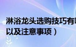 淋浴龙头选购技巧有哪些（淋浴龙头选购方法以及注意事项）