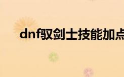 dnf驭剑士技能加点（dnf驭剑士技能）