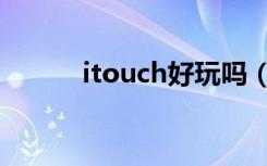 itouch好玩吗（itouch是什么）