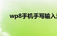 wp8手机手写输入法（wp8手机助手）