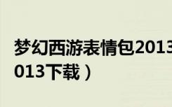 梦幻西游表情包2013下载（梦幻西游表情包2013下载）