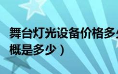 舞台灯光设备价格多少（舞台灯光设备报价大概是多少）