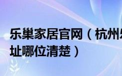 乐巢家居官网（杭州乐巢家居用品有限公司地址哪位清楚）