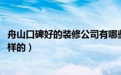 舟山口碑好的装修公司有哪些（2018舟山装修公司排名是怎样的）