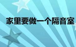 家里要做一个隔音室（卧室做一个隔音室）