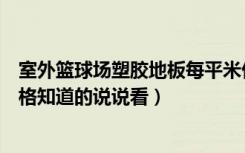 室外篮球场塑胶地板每平米价格（篮球场塑胶地板每平米价格知道的说说看）