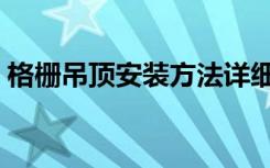 格栅吊顶安装方法详细（格栅吊顶安装方法）