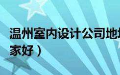 温州室内设计公司地址（温州室内设计公司哪家好）