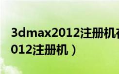 3dmax2012注册机在哪个文件夹（3dmax2012注册机）