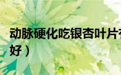 动脉硬化吃银杏叶片有用吗（动脉硬化吃什么好）