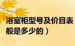 浴室柜型号及价目表（单位浴室更衣柜尺寸一般是多少的）