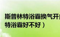 斯普林特浴霸换气开多久会自动关闭（斯普林特浴霸好不好）