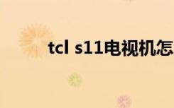 tcl s11电视机怎么样（tcl s900）