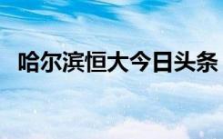 哈尔滨恒大今日头条（哈尔滨恒大窗帘杆）