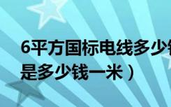 6平方国标电线多少钱一米（6平方电线价格是多少钱一米）