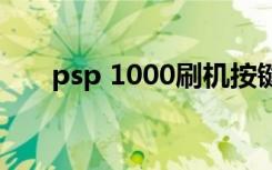 psp 1000刷机按键（psp1000刷机）