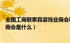 全国工商联家具装饰业商会秘书长（全国工商联家具装饰业商会是什么）