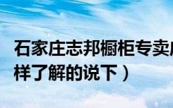 石家庄志邦橱柜专卖店（石家庄志邦橱柜怎么样了解的说下）