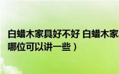 白蜡木家具好不好 白蜡木家具优缺点（白蜡木木材的优缺点哪位可以讲一些）