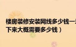 楼房装修安装网线多少钱一米（二十层的楼房安装网线全程下来大概需要多少钱）