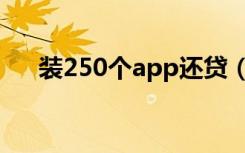 装250个app还贷（装250个app还贷）