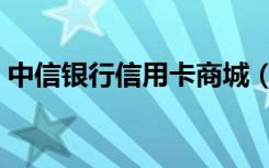 中信银行信用卡商城（中信银行信用卡商城）