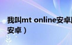 我叫mt online安卓版官网（我叫mt online安卓）