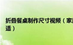 折叠餐桌制作尺寸视频（家用折叠餐桌尺寸的大小多少为合适）