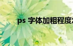 ps 字体加粗程度怎么调（ps 字体）