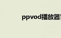 ppvod播放器官方（ppvod）