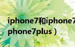 iphone7和iphone7plus对比（iphone7和iphone7plus）