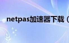 netpas加速器下载（netpas网游加速器）