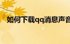 如何下载qq消息声音（qq消息声音下载）