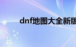 dnf地图大全新版（dnf地图大全）