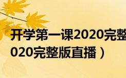 开学第一课2020完整版直播课（开学第一课2020完整版直播）