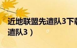 近地联盟先遣队3下载教程安卓（近地联盟先遣队3）