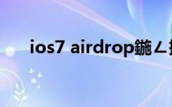 ios7 airdrop鍦ㄥ摢（ios7 airdrop）