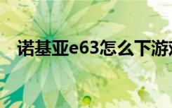 诺基亚e63怎么下游戏（诺基亚e63论坛）