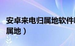 安卓来电归属地软件哪个最好用（安卓来电归属地）