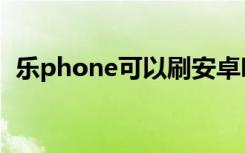 乐phone可以刷安卓吗（乐phone刷机包）