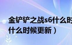 金铲铲之战s6什么时候上线（金铲铲之战S6什么时候更新）