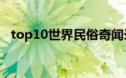 top10世界民俗奇闻录在线观看（top10）